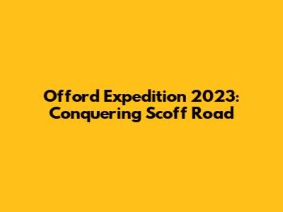 Offord Expedition 2023: Conquering Scoff Road