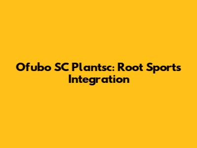 Ofubo SC Plantsc: Root Sports Integration