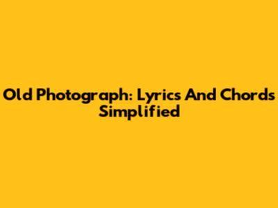 Old Photograph: Lyrics And Chords Simplified