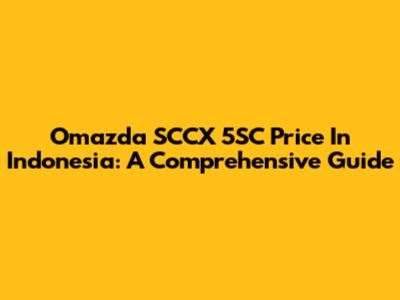 Omazda SCCX 5SC Price In Indonesia: A Comprehensive Guide