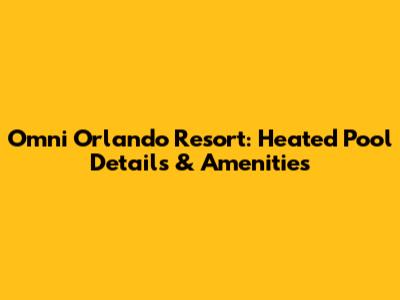 Omni Orlando Resort: Heated Pool Details & Amenities