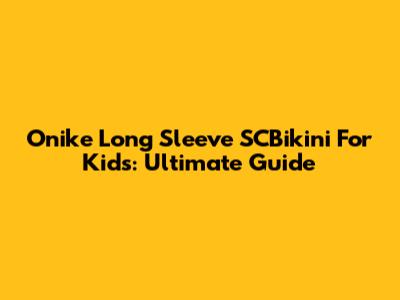 Onike Long Sleeve SCBikini For Kids: Ultimate Guide
