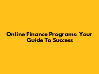 Online Finance Programs: Your Guide To Success