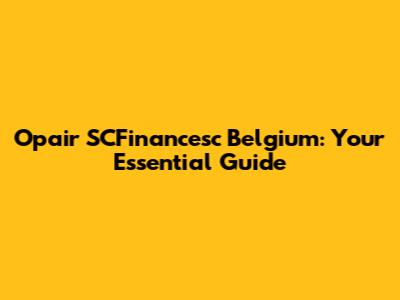 Opair SCFinancesc Belgium: Your Essential Guide
