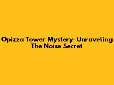 Opizza Tower Mystery: Unraveling The Noise Secret