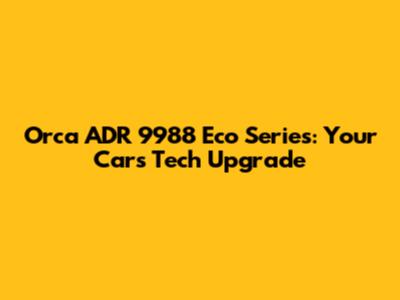 Orca ADR 9988 Eco Series: Your Car's Tech Upgrade
