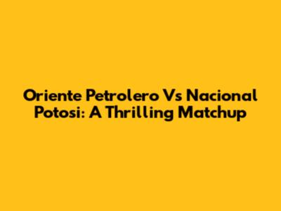 Oriente Petrolero Vs Nacional Potosi: A Thrilling Matchup