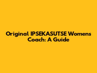 Original IPSEKASUTSE Women's Coach: A Guide