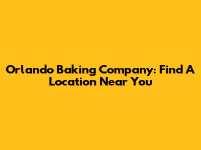 Orlando Baking Company: Find A Location Near You