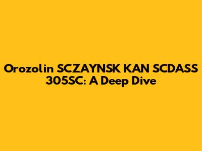 Orozolin SCZAYNSK KAN SCDASS 305SC: A Deep Dive