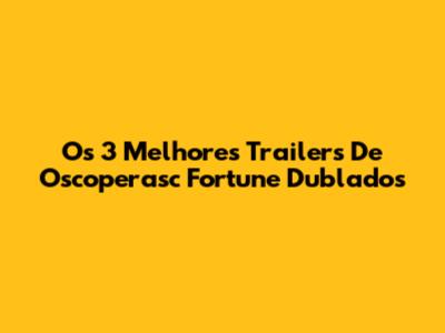 Os 3 Melhores Trailers De "Oscoperasc Fortune" Dublados