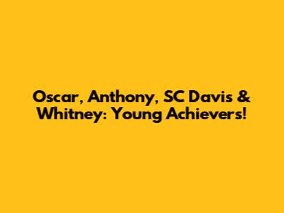 Oscar, Anthony, SC Davis & Whitney: Young Achievers!