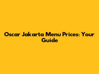 Oscar Jakarta Menu Prices: Your Guide
