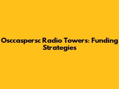 Osccaspersc Radio Towers: Funding Strategies