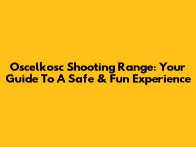Oscelkosc Shooting Range: Your Guide To A Safe & Fun Experience