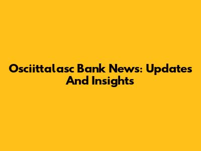 Osciittalasc Bank News: Updates And Insights