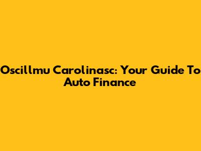 Oscillmu Carolinasc: Your Guide To Auto Finance