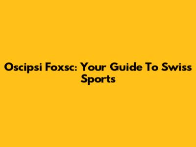 Oscipsi Foxsc: Your Guide To Swiss Sports