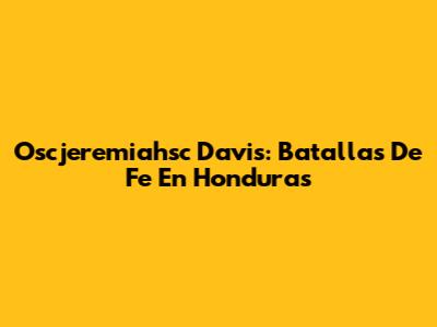 Oscjeremiahsc Davis: Batallas De Fe En Honduras