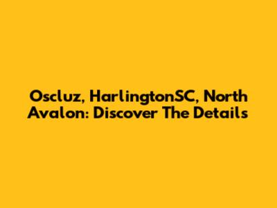 Oscluz, HarlingtonSC, North Avalon: Discover The Details