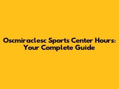 Oscmiraclesc Sports Center Hours: Your Complete Guide