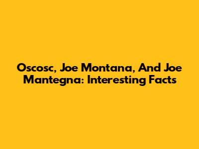 Oscosc, Joe Montana, And Joe Mantegna: Interesting Facts