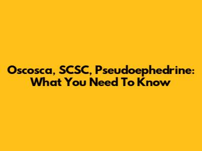 Oscosca, SCSC, Pseudoephedrine: What You Need To Know