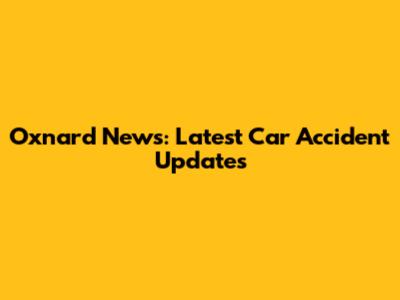 Oxnard News: Latest Car Accident Updates
