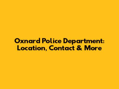 Oxnard Police Department: Location, Contact & More