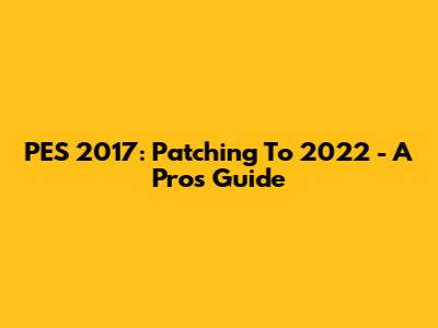 PES 2017: Patching To 2022 - A Pro's Guide