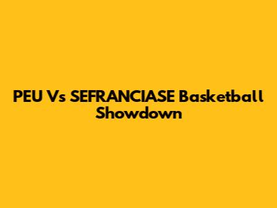 PEU Vs SEFRANCIASE Basketball Showdown