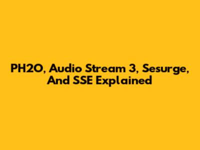 PH2O, Audio Stream 3, Sesurge, And SSE Explained