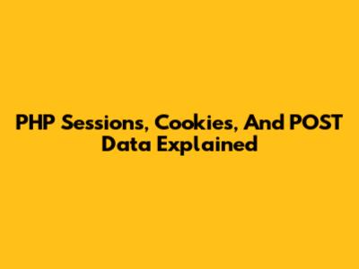 PHP Sessions, Cookies, And POST Data Explained