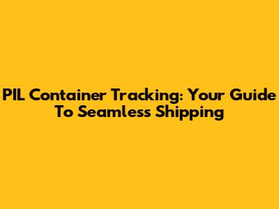 PIL Container Tracking: Your Guide To Seamless Shipping