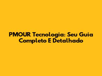 PMOUR Tecnologia: Seu Guia Completo E Detalhado