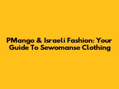 PMango & Israeli Fashion: Your Guide To Sewomanse Clothing