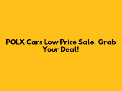 POLX Cars Low Price Sale: Grab Your Deal!