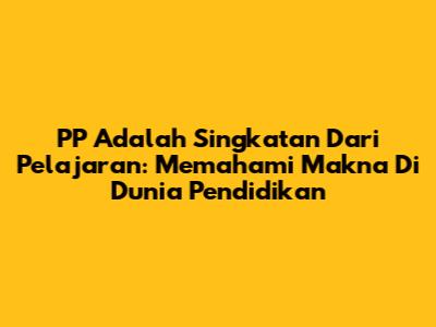 PP Adalah Singkatan Dari Pelajaran: Memahami Makna Di Dunia Pendidikan