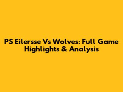 PS Eilersse Vs Wolves: Full Game Highlights & Analysis