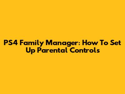 PS4 Family Manager: How To Set Up Parental Controls