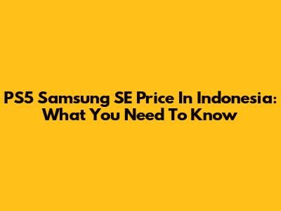 PS5 Samsung SE Price In Indonesia: What You Need To Know
