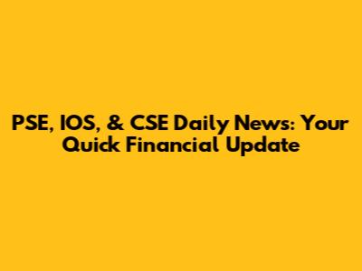PSE, IOS, & CSE Daily News: Your Quick Financial Update