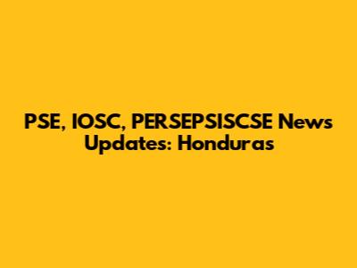 PSE, IOSC, PERSEPSISCSE News Updates: Honduras