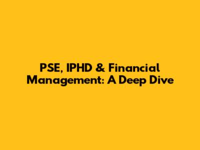 PSE, IPHD & Financial Management: A Deep Dive