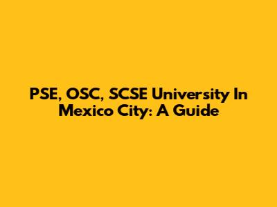 PSE, OSC, SCSE University In Mexico City: A Guide