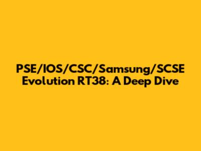 PSE/IOS/CSC/Samsung/SCSE Evolution RT38: A Deep Dive