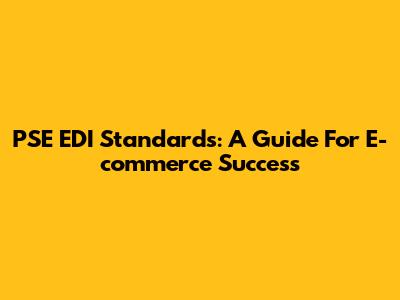 PSE EDI Standards: A Guide For E-commerce Success