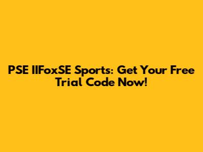 PSE IIFoxSE Sports: Get Your Free Trial Code Now!