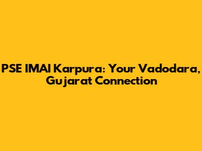 PSE IMAI Karpura: Your Vadodara, Gujarat Connection