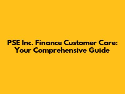 PSE Inc. Finance Customer Care: Your Comprehensive Guide